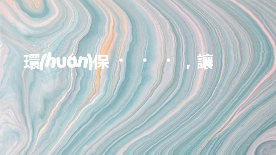 環(huán)保，讓地球更藍(lán)天更藍(lán)